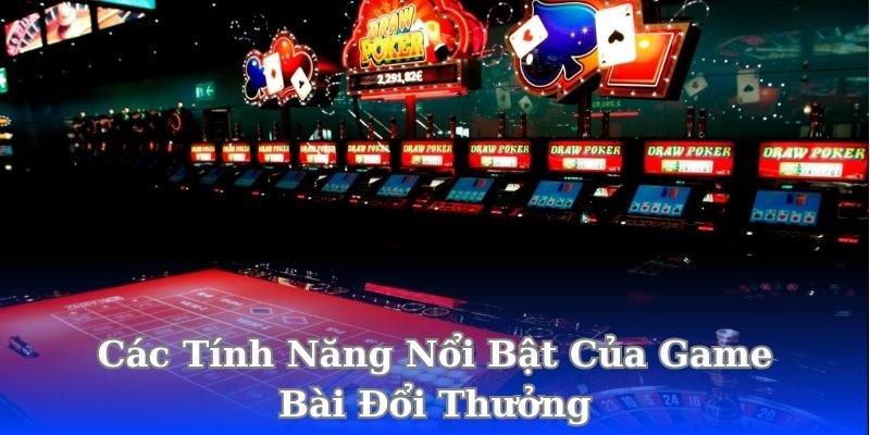 cac-tinh-nang-noi-bat-cua-game-bai-doi-thuong